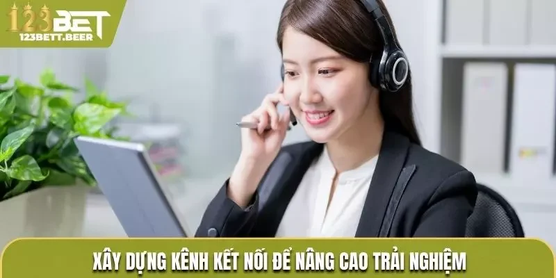 Xây dựng kênh kết nối giúp nâng cao trải nghiệm